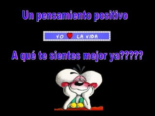 Un pensamiento positivo A qué te sientes mejor ya?????