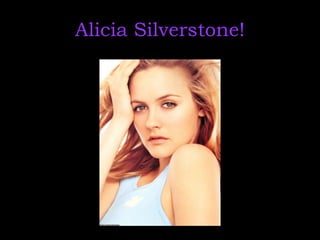 Alicia Silverstone!
 