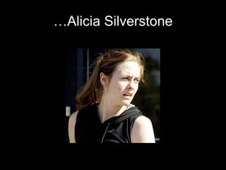 …Alicia Silverstone
 