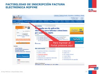 FACTIBILIDAD DE INSCRIPCIÓN FACTURA
      ELECTRÓNICA MIPYME




                                     Para ingresar al
                                   Portal presione aquí




Arriba MiPyme | Empréndete Chile                          24
 