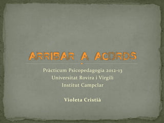 Pràcticum Psicopedagogia 2012-13
Universitat Rovira i Virgili
Institut Campclar
Violeta Cristià
 