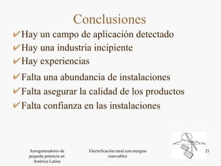 Hay un campo de aplicación detectado Hay una industria incipiente Hay experiencias Conclusiones Falta una abundancia de instalaciones  Falta asegurar la calidad de los productos Falta confianza en las instalaciones 