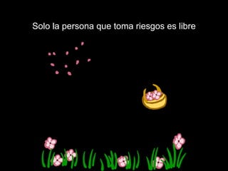 Solo la persona que toma riesgos es libre