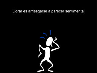 Llorar es arriesgarse a parecer sentimental
