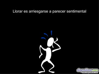 Llorar es arriesgarse a parecer sentimental 
