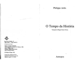 Rua Sylvio Rebelo, 15
1000 Lisboa — Telef. 8470775
© Edilions du Seuil
Título: O Tempo da História
Título Original: Lê Temps de L'Histoire, 1986
Autor: Philippe Aries
Tradutor: Miguel Serras Pereira
Capa: Fernando Mateus
© Relógio D'Água, 1992
Composição: Relógio D'Água.
Impressão: Rainho & Neves, Lda.
Depósito Legal n8
. 51739/92
Philippe Aries
O Tempo daHistória
Tradução de Miguel Serras Pereira
Antropos
 