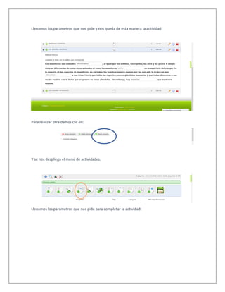 Llenamos los parámetros que nos pide y nos queda de esta manera la actividad
Para realizar otra damos clic en:
Y se nos despliega el menú de actividades.
Llenamos los parámetros que nos pide para completar la actividad:
 