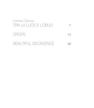 Lorenzo Canova
TRA LA LUCE E L’OBLIO 7
DROPS 13
BEAUTIFUL DECADENCE 48
 