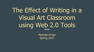 The Effect of Writing in a
Visual Art Classroom
using Web 2.0 Tools
Melinda Arrigo
Spring 2017
 