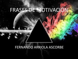 FRASES DE MOTIVACIÓN
FERNANDO ARRIOLA ASCORBE
 
