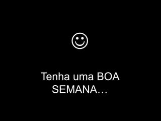 
Tenha uma BOA
  SEMANA…
 