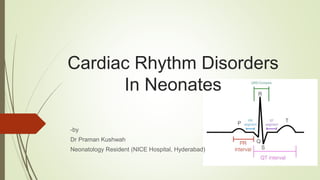 Cardiac Rhythm Disorders
In Neonates
-by
Dr Praman Kushwah
Neonatology Resident (NICE Hospital, Hyderabad)
 