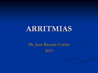 ARRITMIAS
Dr. Juan Ricardo Cortés
2013
 