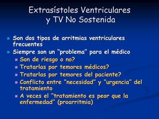 Extrasístoles Ventriculares
y TV No Sostenida
 Son dos tipos de arritmias ventriculares
frecuentes
 Siempre son un “prob...