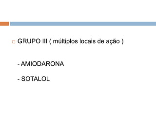    GRUPO III ( múltiplos locais de ação )


    - AMIODARONA

    - SOTALOL
 