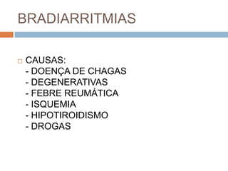 BRADIARRITMIAS

   CAUSAS:
    - DOENÇA DE CHAGAS
    - DEGENERATIVAS
    - FEBRE REUMÁTICA
    - ISQUEMIA
    - HIPOTIROIDISMO
    - DROGAS
 