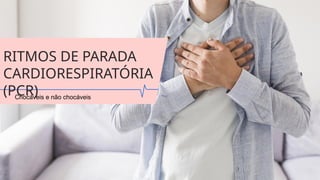 RITMOS DE PARADA
CARDIORESPIRATÓRIA
(PCR)
Chocáveis e não chocáveis
 