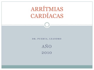 ARRÍTMIASCARDÍACAS Dr. PueRtA, Leandro AÑO 2010 