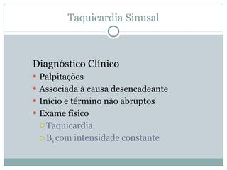 Taquicardia Sinusal Diagnóstico Clínico Palpitações Associada à causa desencadeante Início e término não abruptos Exame físico Taquicardia B 1  com intensidade constante 