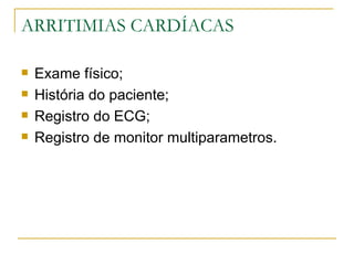 ARRITIMIAS CARDÍACAS

   Exame físico;
   História do paciente;
   Registro do ECG;
   Registro de monitor multiparametros.
 