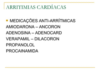 ARRITIMIAS CARDÍACAS

MEDICAÇÕES ANTI-ARRÍTMICAS
AMIODARONA – ANCORON
ADENOSINA – ADENOCARD
VERAPAMIL – DILACORON
PROPANOLOL
PROCAINAMIDA
 