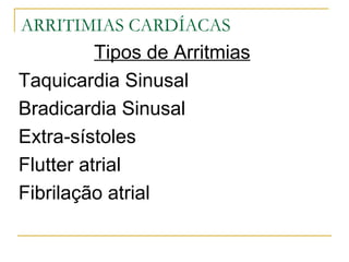 ARRITIMIAS CARDÍACAS
          Tipos de Arritmias
Taquicardia Sinusal
Bradicardia Sinusal
Extra-sístoles
Flutter atrial
Fibrilação atrial
 