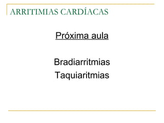 ARRITIMIAS CARDÍACAS

         Próxima aula

        Bradiarritmias
        Taquiaritmias
 