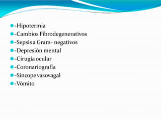 ⚫-Hipotermia
⚫-Cambios Fibrodegenerativos
⚫-Sepsisa Gram- negativos
⚫-Depresión mental
⚫-Cirugíaocular
⚫-Coronariografía
⚫-Sincopevasovagal
⚫-Vómito
 