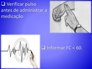  Verificar pulso
antes de administrar a
medicação
 Informar FC < 60.
 