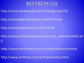http://www.abcdasaude.com.br/artigo.php?32
http://patologias.wikispaces.com/Arritmias
http://www.manualmerck.net/?id=42
http://www.arritmiacardiaca.com.br/p_entendendo01.ph
p
http://www.minhavida.com.br/saude/temas/arritmia
http://www.arritmias.com.br/tratamentos.html
 