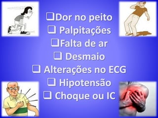 Dor no peito
 Palpitações
Falta de ar
 Desmaio
 Alterações no ECG
 Hipotensão
 Choque ou IC
 