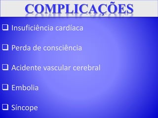  Insuficiência cardíaca
 Perda de consciência
 Acidente vascular cerebral
 Embolia
 Síncope
 