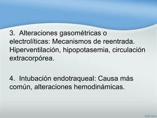3. Alteraciones gasométricas o
electrolíticas: Mecanismos de reentrada.
Hiperventilación, hipopotasemia, circulación
extracorpórea.
4. Intubación endotraqueal: Causa más
común, alteraciones hemodinámicas.
 