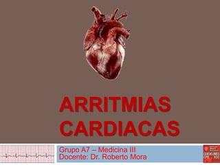 ARRITMIAS
CARDIACAS
Grupo A7 – Medicina III
Docente: Dr. Roberto Mora
 