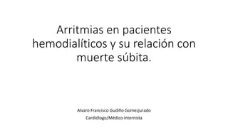 Arritmias en pacientes
hemodialíticos y su relación con
muerte súbita.
Alvaro Francisco Gudiño Gomezjurado
Cardiólogo/Médico internista
 