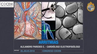 CONGRESO COCEMSANTIAGO
26.JULIO.2018
ARRITMIAS
ALEJANDRO PAREDES C. - CARDIÓLOGO ELECTROFISIÓLOGO
 