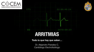 Todo lo que hay que saber…
Dr. Alejandro Paredes C.
Cardiólogo Electroﬁsiólogo
ARRITMIAS
 