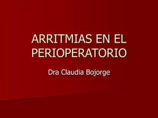 ARRITMIAS EN EL
PERIOPERATORIO
Dra Claudia Bojorge
 