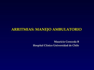 ARRITMIAS: MANEJO AMBULATORIO   Mauricio Cereceda B Hospital Clínico Universidad de Chile 