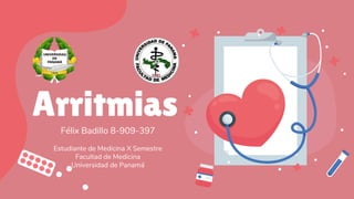 Arritmias
Félix Badillo 8-909-397
Estudiante de Medicina X Semestre
Facultad de Medicina
Universidad de Panamá
 