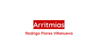 Arritmias
Rodrigo Flores Villanueva
 