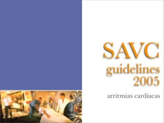 SAVC
guidelines
     2005
arritmias cardíacas
 
