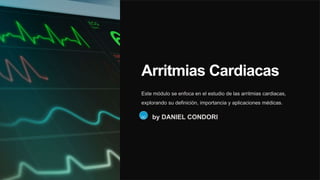 Arritmias Cardiacas
Este módulo se enfoca en el estudio de las arritmias cardiacas,
explorando su definición, importancia y aplicaciones médicas.
DC by DANIEL CONDORI
 