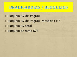 + Bloqueio AV de 1º grau
+ Bloqueio AV de 2º grau- Mosbitz 1 e 2
+ Bloqueio AV total
+ Bloqueio de ramo D/E
 