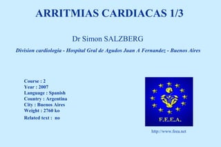 Dr Simon SALZBERG
Course : 2
Year : 2007
Language : Spanish
Country : Argentina
City : Buenos Aires
Weight : 2760 ko
Related text : no
ARRITMIAS CARDIACAS 1/3
http://www.feea.net
Division cardiologia - Hospital Gral de Agudos Juan A Fernandez - Buenos Aires
 