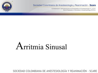 A rritmia Sinusal SOCIEDAD COLOMBIANA DE ANESTESIOLOGÍA Y REANIMACIÓN - SCARE 