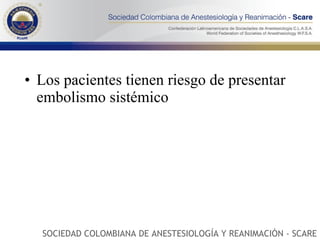 Los pacientes tienen riesgo de presentar embolismo sistémico SOCIEDAD COLOMBIANA DE ANESTESIOLOGÍA Y REANIMACIÓN - SCARE 