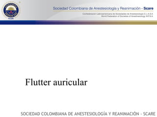 Flutter auricular SOCIEDAD COLOMBIANA DE ANESTESIOLOGÍA Y REANIMACIÓN - SCARE 