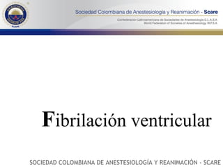 F ibrilación ventricular   SOCIEDAD COLOMBIANA DE ANESTESIOLOGÍA Y REANIMACIÓN - SCARE 