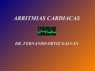 ARRITMIAS CARDIACAS
DR. FERNANDO ORTIZ GALVAN
 